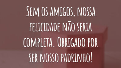 Sem os amigos, nossa felicidade não seria completa. Obrigado por ser nosso padrinho!