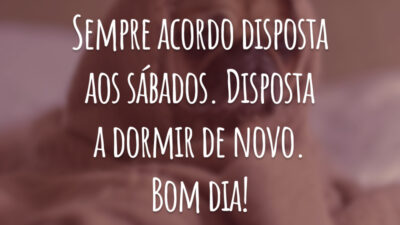 Sempre acordo disposta aos sábados. Disposta a dormir de novo. Bom dia!