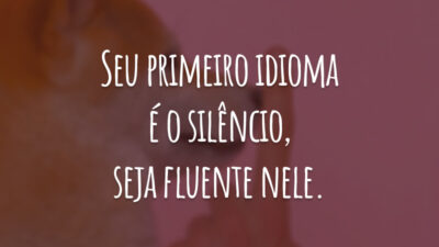 Seu primeiro idioma é o silêncio, seja fluente nele.