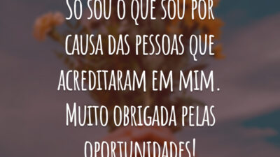 Só sou o que sou por causa das pessoas que acreditaram em mim. Muito obrigada pelas oportunidades!