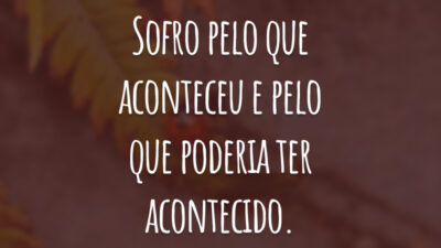 Sofro pelo que aconteceu e pelo que poderia ter acontecido.