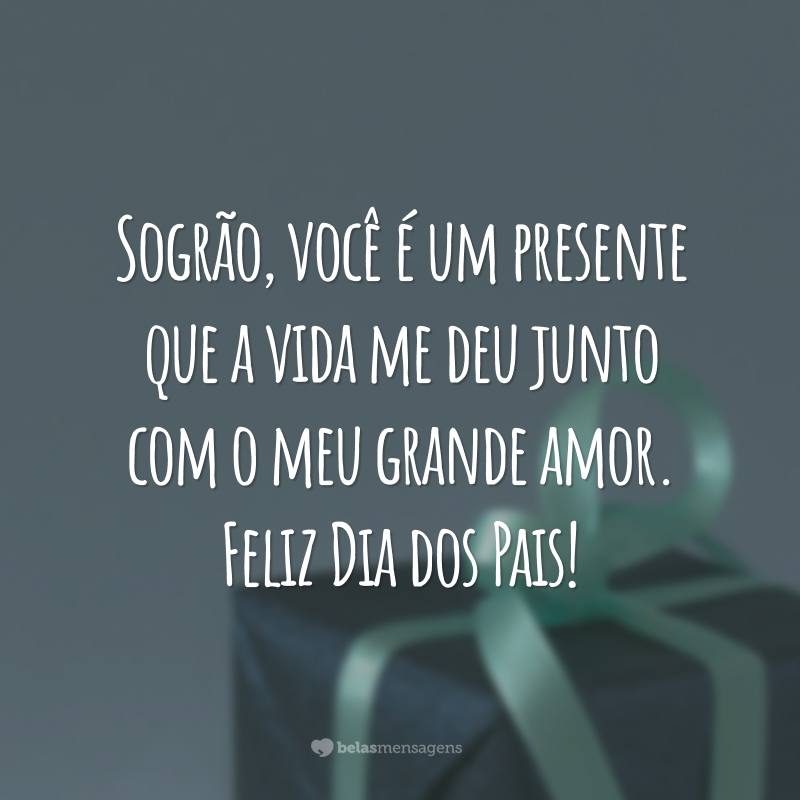 Sogrão, você é um presente que a vida me deu junto com o meu grande amor. Feliz Dia dos Pais!