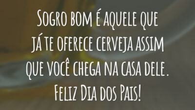 Sogro bom é aquele que já te oferece cerveja assim que você chega na casa dele. Feliz Dia dos Pais!