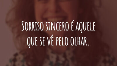 Sorriso sincero é aquele que se vê pelo olhar.