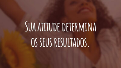 Sua atitude determina os seus resultados.