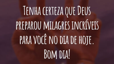 Tenha certeza que Deus preparou milagres incríveis para você no dia de hoje. Bom dia!