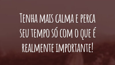 Tenha mais calma e perca seu tempo só com o que é realmente importante!