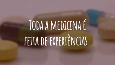 Toda a medicina é feita de experiências.