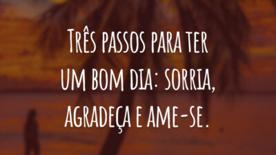 Três passos para ter um bom dia: sorria, agradeça e ame-se.