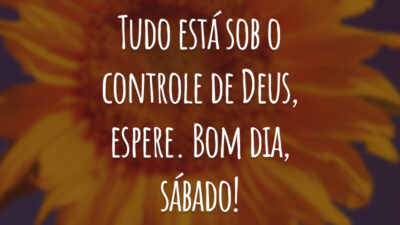 Tudo está sob o controle de Deus, espere. Bom dia, sábado!
