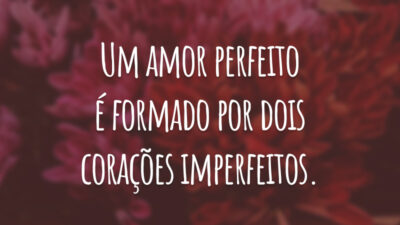 Um amor perfeito é formado por dois corações imperfeitos.