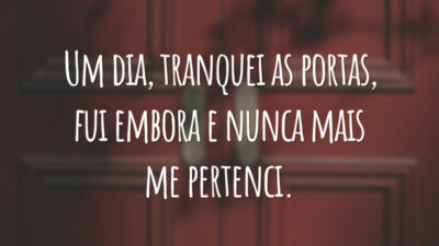 Um dia, tranquei as portas, fui embora e nunca mais me pertenci.