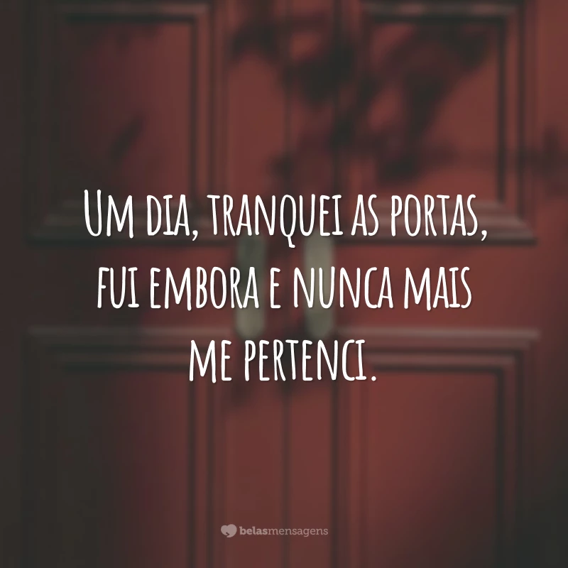 Um dia, tranquei as portas, fui embora e nunca mais me pertenci.