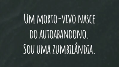 Um morto-vivo nasce do autoabandono. Sou uma zumbilândia.