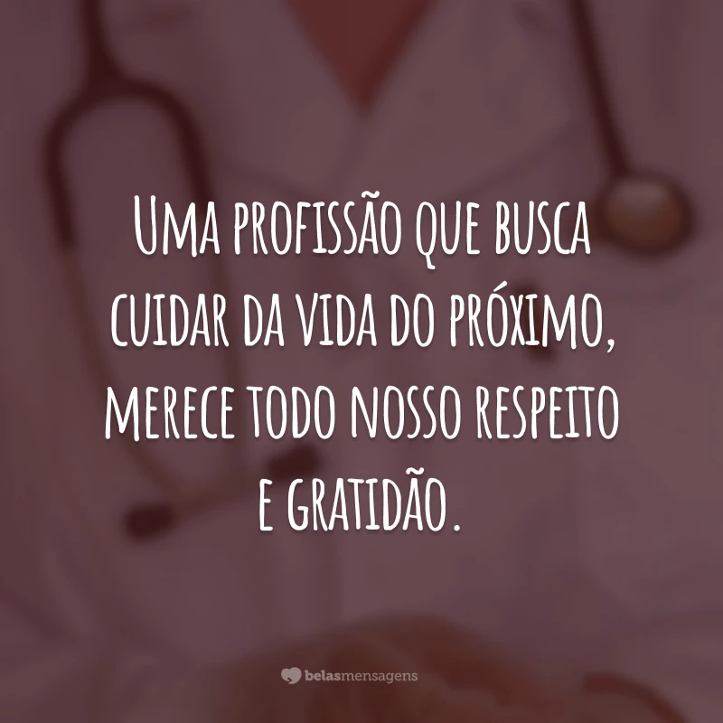 Uma profissão que busca cuidar da vida do próximo, merece todo nosso respeito e gratidão.