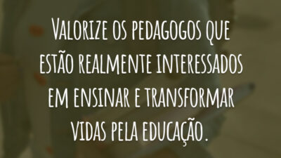 Valorize os pedagogos que estão realmente interessados em ensinar e transformar vidas pela educação.