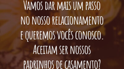 Vamos dar mais um passo no nosso relacionamento e queremos vocês conosco. Aceitam ser nossos padrinhos de casamento?