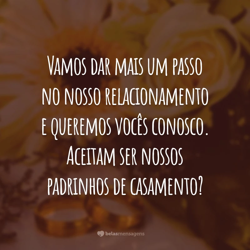 Vamos dar mais um passo no nosso relacionamento e queremos vocês conosco. Aceitam ser nossos padrinhos de casamento?