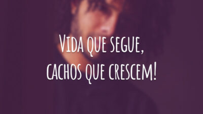 Vida que segue, cachos que crescem!