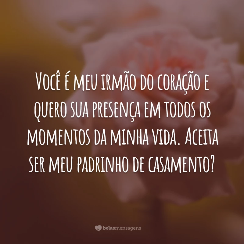 Você é meu irmão do coração e quero sua presença em todos os momentos da minha vida. Aceita ser meu padrinho de casamento?