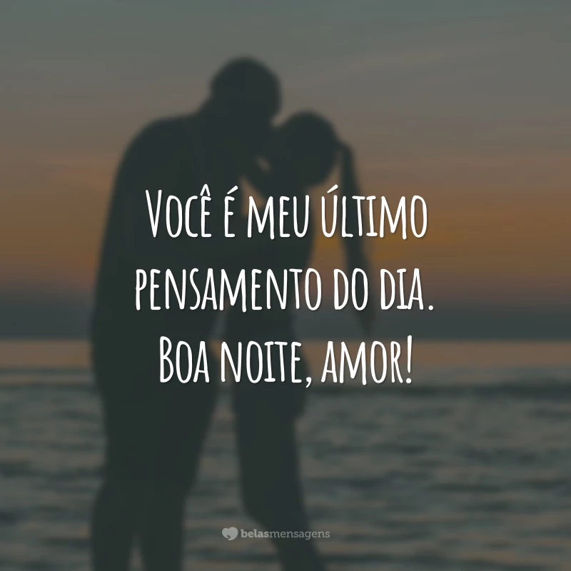 Você é meu último pensamento do dia. Boa noite, amor!