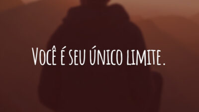 Você é seu único limite.