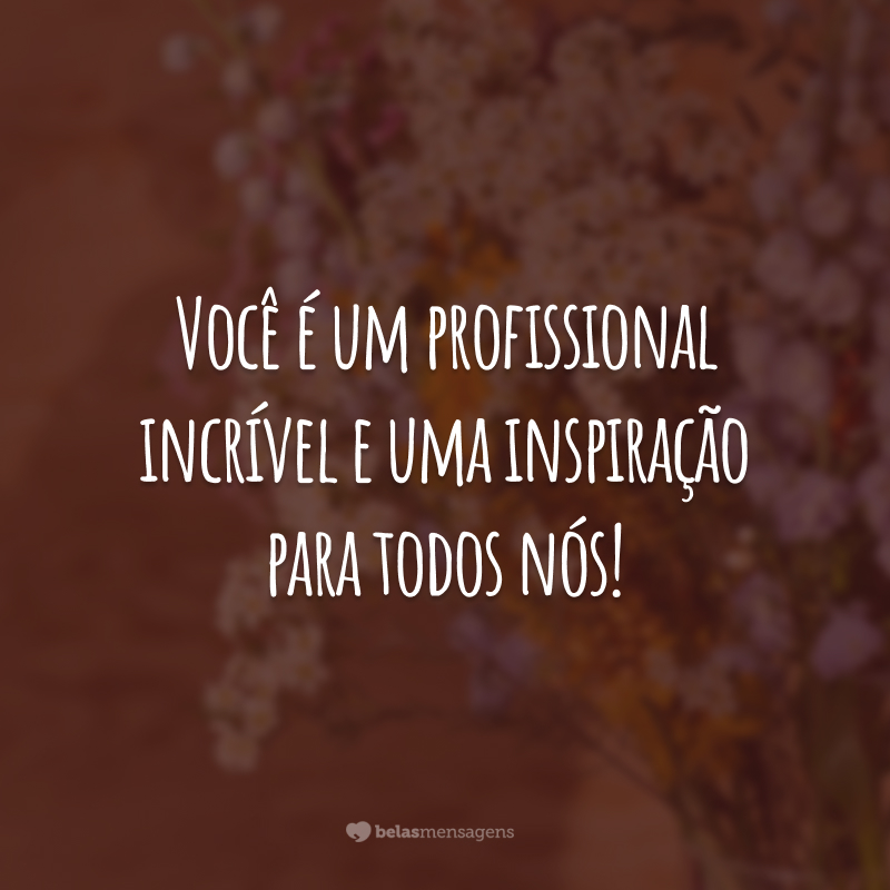 Você é um profissional incrível e uma inspiração para todos nós!