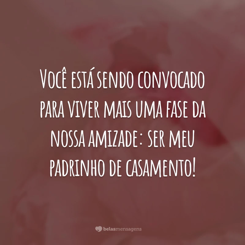 Você está sendo convocado para viver mais uma fase da nossa amizade: ser meu padrinho de casamento!