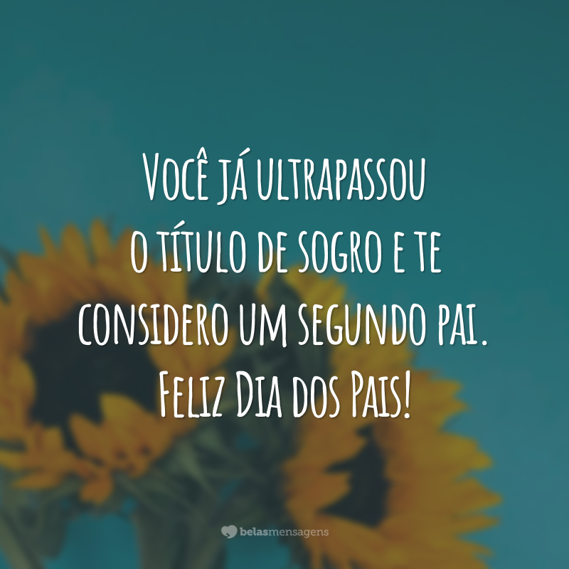 Você já ultrapassou o título de sogro e te considero um segundo pai. Feliz Dia dos Pais!