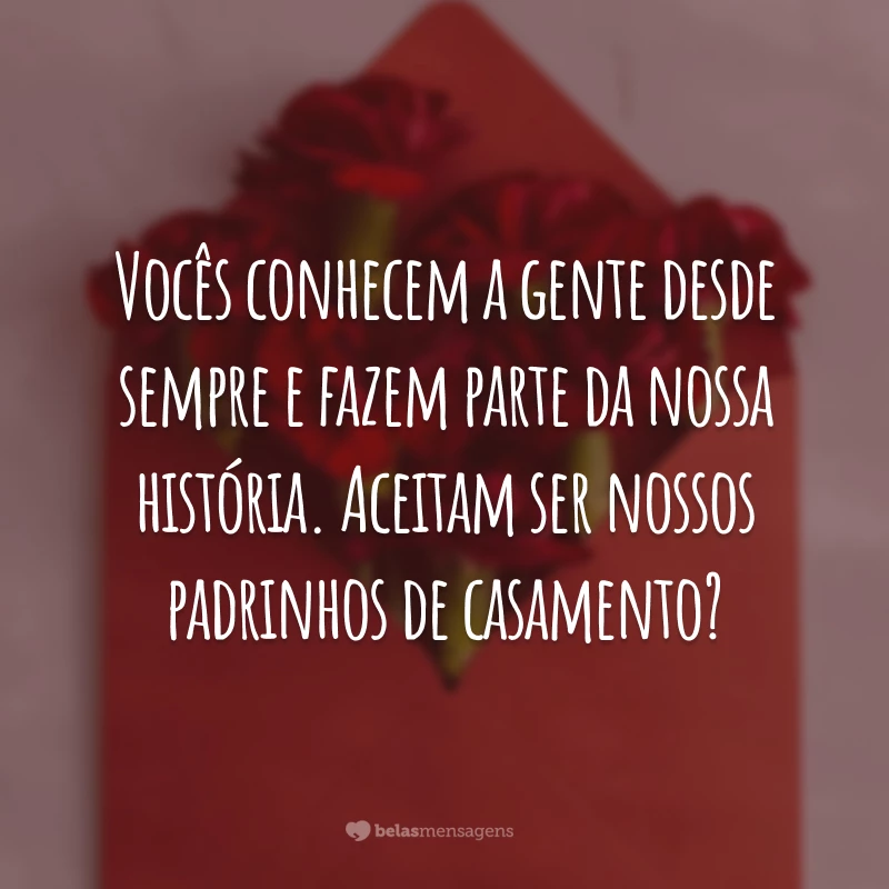 Vocês conhecem a gente desde sempre e fazem parte da nossa história. Aceitam ser nossos padrinhos de casamento?