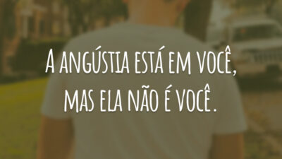 A angústia está em você, mas ela não é você.