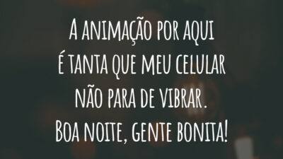 A animação por aqui é tanta que meu celular não para de vibrar. Boa noite, gente bonita!
