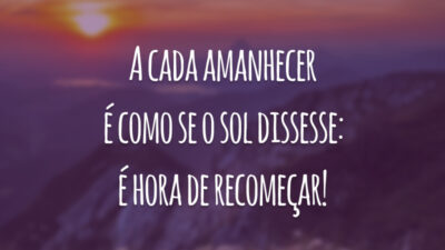 A cada amanhecer é como se o sol dissesse: é hora de recomeçar!