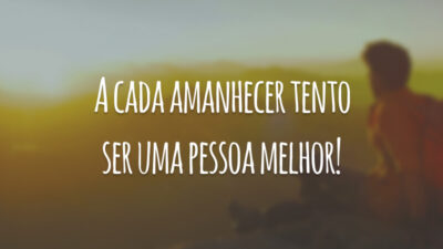 A cada amanhecer tento ser uma pessoa melhor!