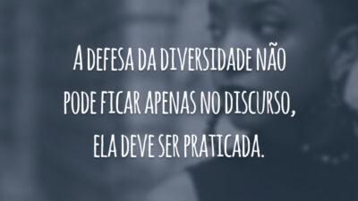 A defesa da diversidade não pode ficar apenas no discurso, ela deve ser praticada.