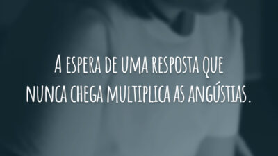 A espera de uma resposta que nunca chega multiplica as angústias.