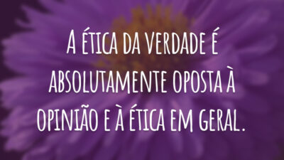 A ética da verdade é absolutamente oposta à opinião e à ética em geral.