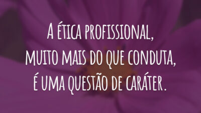 A ética profissional, muito mais do que conduta, é uma questão de caráter.