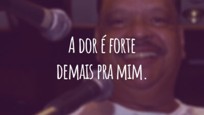 A dor é forte demais pra mim.