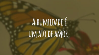 A humildade é um ato de amor.