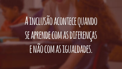A inclusão acontece quando se aprende com as diferenças e não com as igualdades.