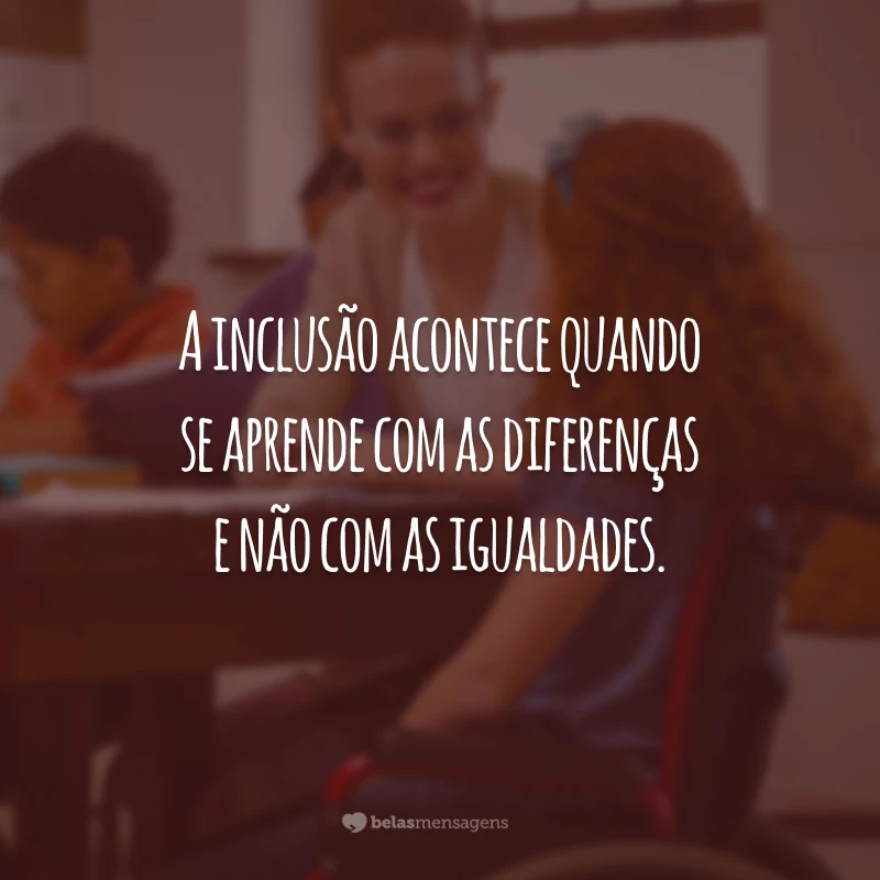 A inclusão acontece quando se aprende com as diferenças e não com as igualdades.