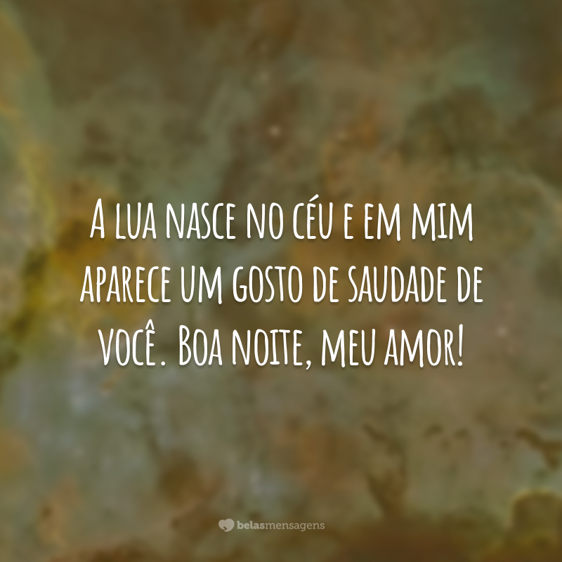 A lua nasce no céu e em mim aparece um gosto de saudade de você. Boa noite, meu amor!