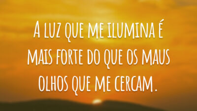A luz que me ilumina é mais forte do que os maus olhos que me cercam.