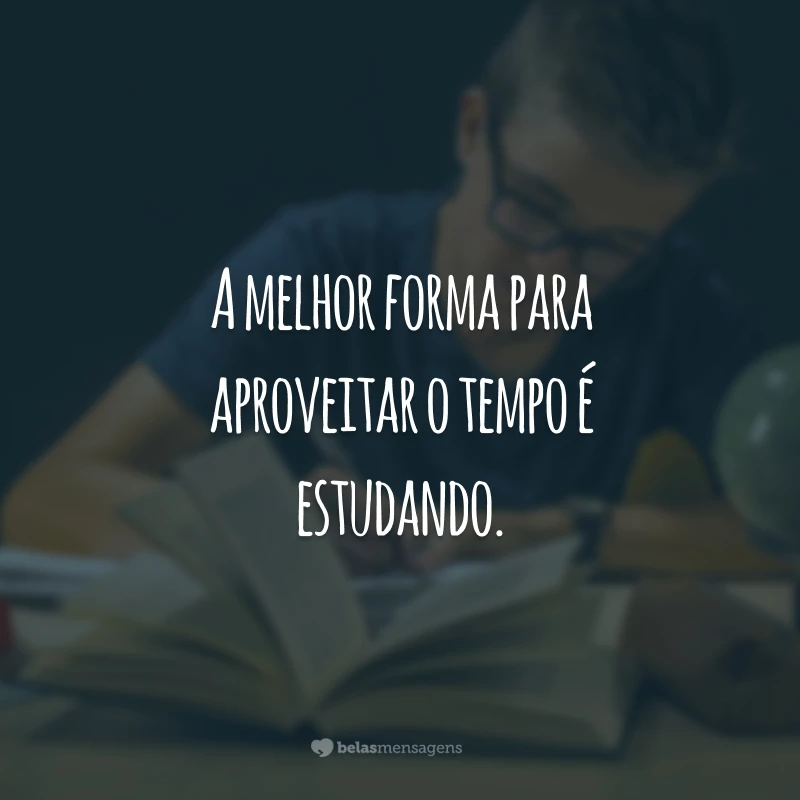 A melhor forma para aproveitar o tempo é estudando.