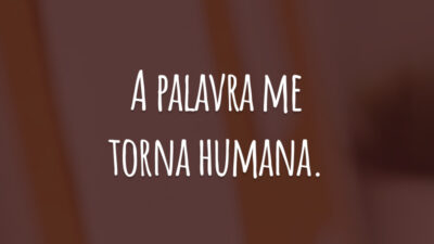 A palavra me torna humana.