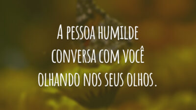A pessoa humilde conversa com você olhando nos seus olhos.