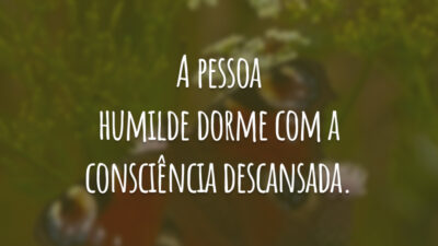 A pessoa humilde dorme com a consciência descansada.