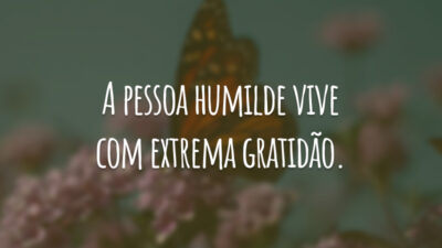 A pessoa humilde vive com extrema gratidão.