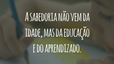A sabedoria não vem da idade, mas da educação e do aprendizado.